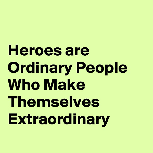 

Heroes are Ordinary People Who Make Themselves Extraordinary
