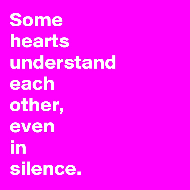 Some 
hearts understand 
each 
other, 
even 
in 
silence.