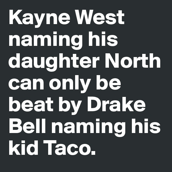 Kayne West naming his daughter North can only be beat by Drake Bell naming his kid Taco. 