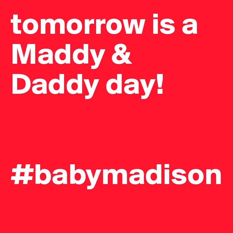 tomorrow is a Maddy & Daddy day!


#babymadison