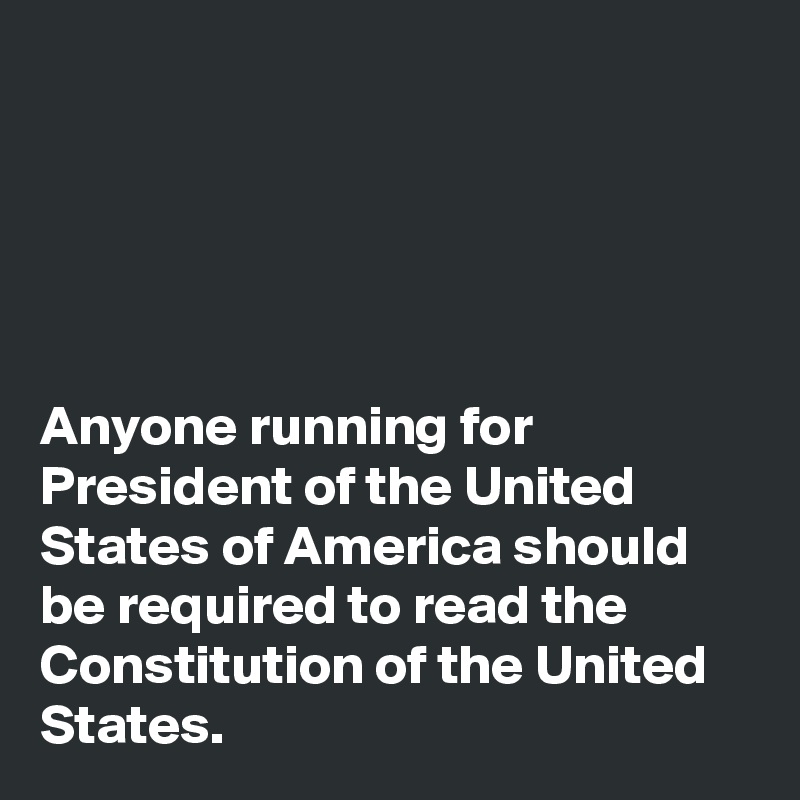 





Anyone running for President of the United States of America should be required to read the Constitution of the United States. 