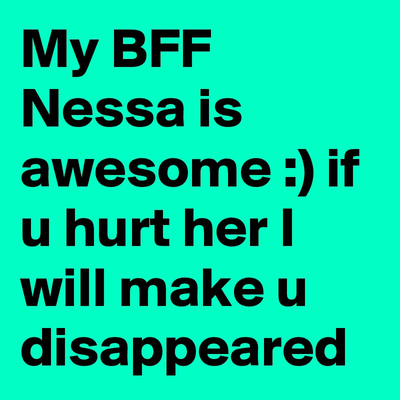 My BFF
Nessa is awesome :) if u hurt her I will make u disappeared 