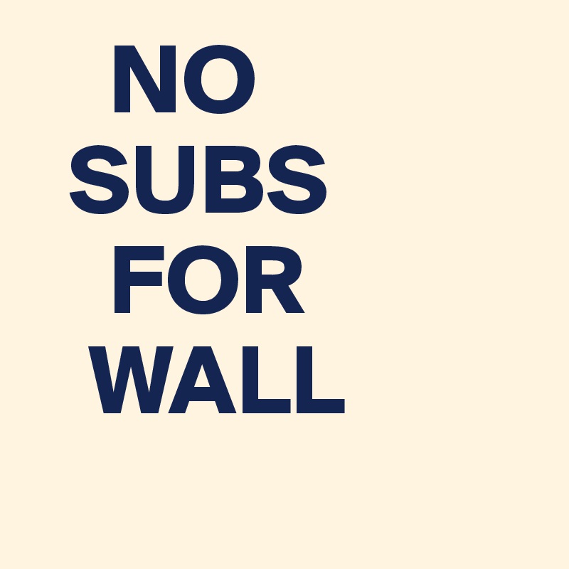     NO
  SUBS
    FOR
   WALL 
  