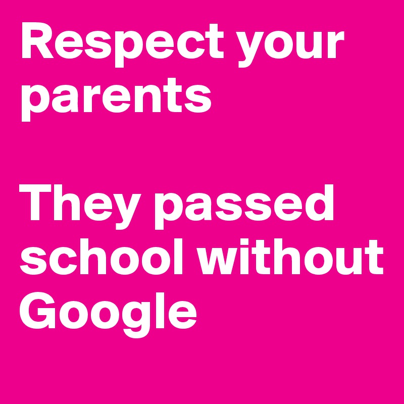 Respect your parents

They passed school without Google