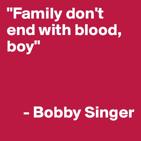 "Family don't end with blood, boy"



     - Bobby Singer