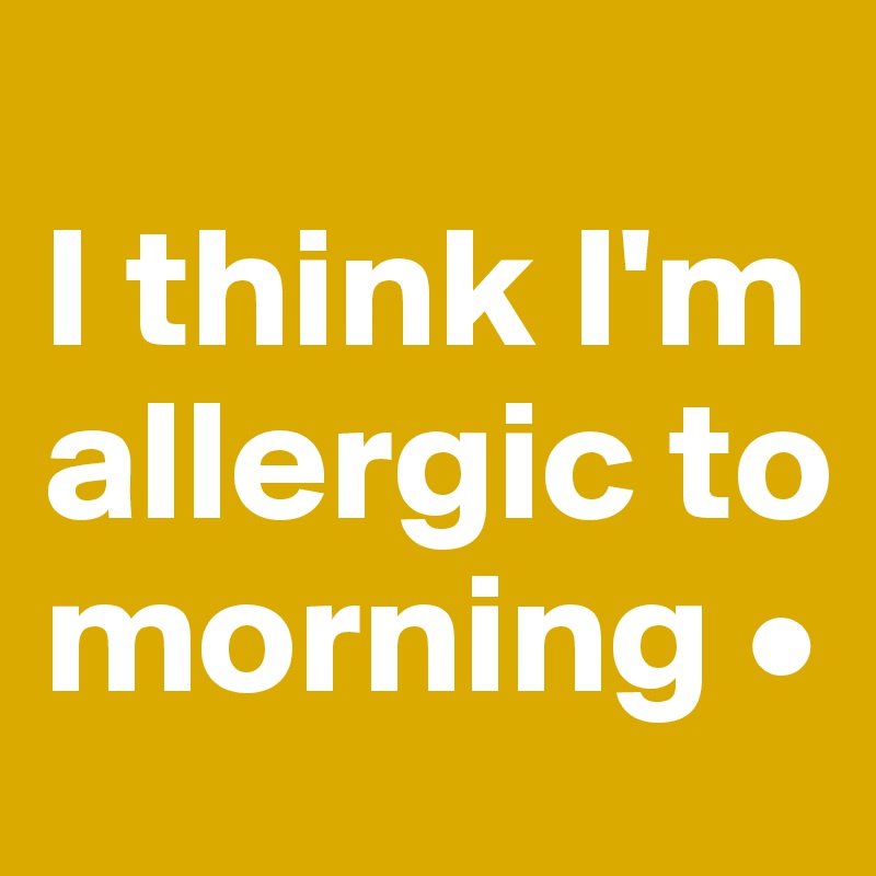 
I think I'm allergic to morning •