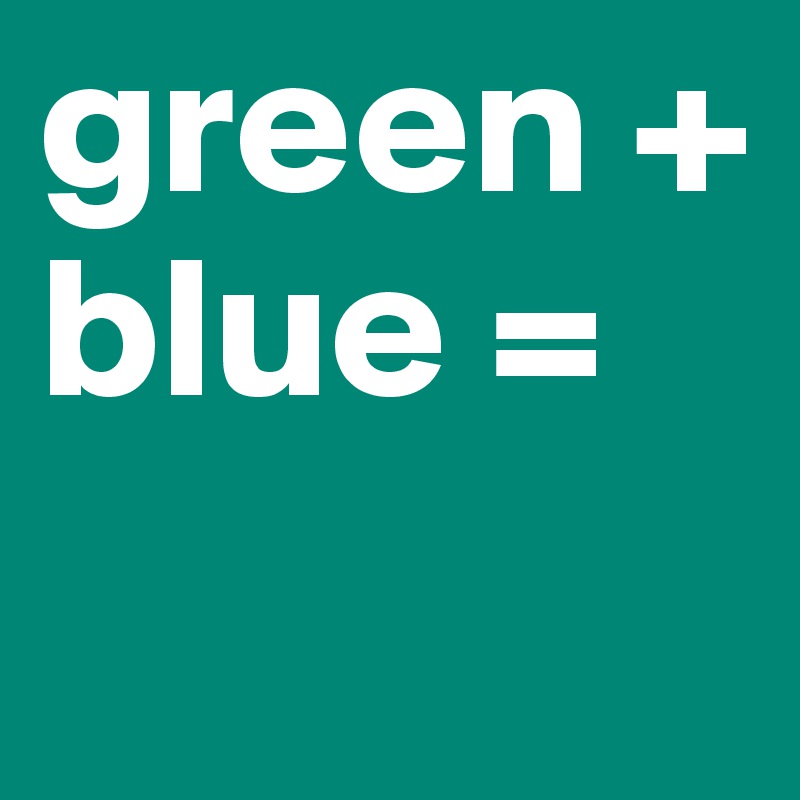 green + blue =