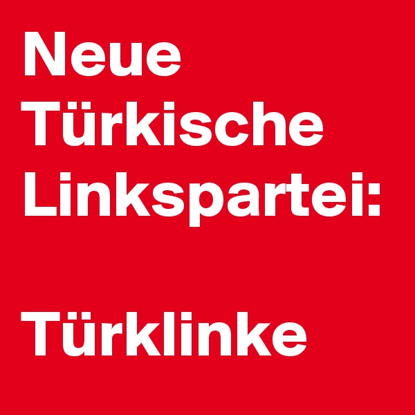 Neue Türkische Linkspartei:

Türklinke