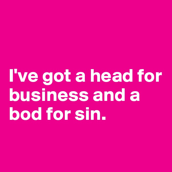 


I've got a head for business and a bod for sin. 

