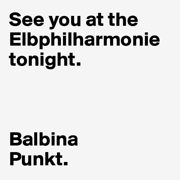 See you at the        
Elbphilharmonie tonight. 



Balbina
Punkt.