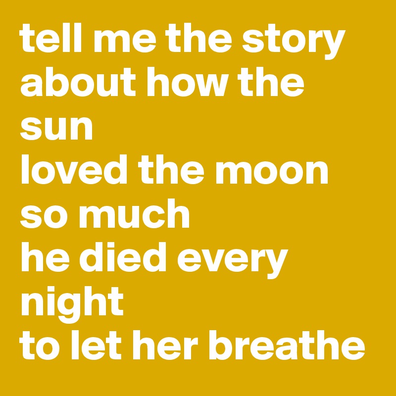 tell me the story?about how the sun?loved the moon so much?he died every night?to let her breathe