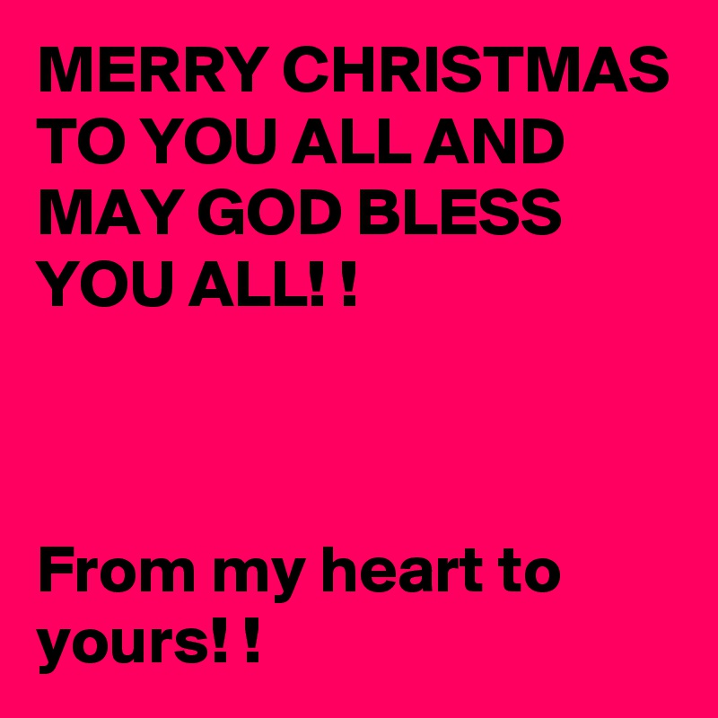 MERRY CHRISTMAS TO YOU ALL AND MAY GOD BLESS YOU ALL! !



From my heart to yours! !