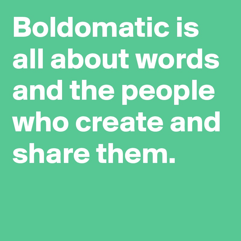 Boldomatic is all about words and the people who create and share them.

