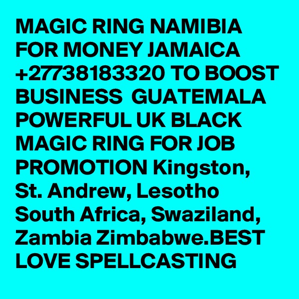 MAGIC RING NAMIBIA FOR MONEY JAMAICA +27738183320 TO BOOST BUSINESS  GUATEMALA POWERFUL UK BLACK MAGIC RING FOR JOB PROMOTION Kingston, St. Andrew, Lesotho South Africa, Swaziland, Zambia Zimbabwe.BEST LOVE SPELLCASTING