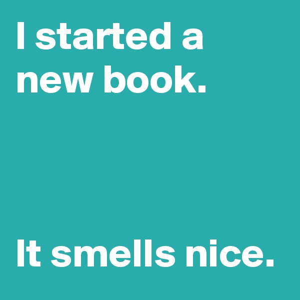 I started a new book.



It smells nice.