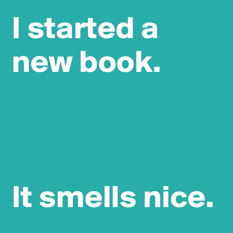 I started a new book.



It smells nice.
