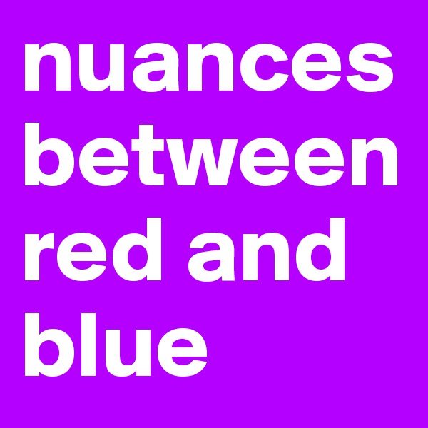 nuances between red and blue