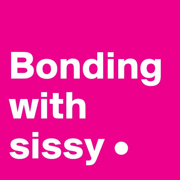 
Bonding with sissy •