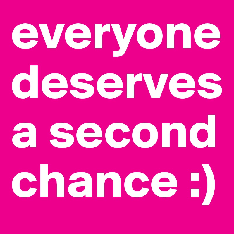 everyone deserves a second chance :)