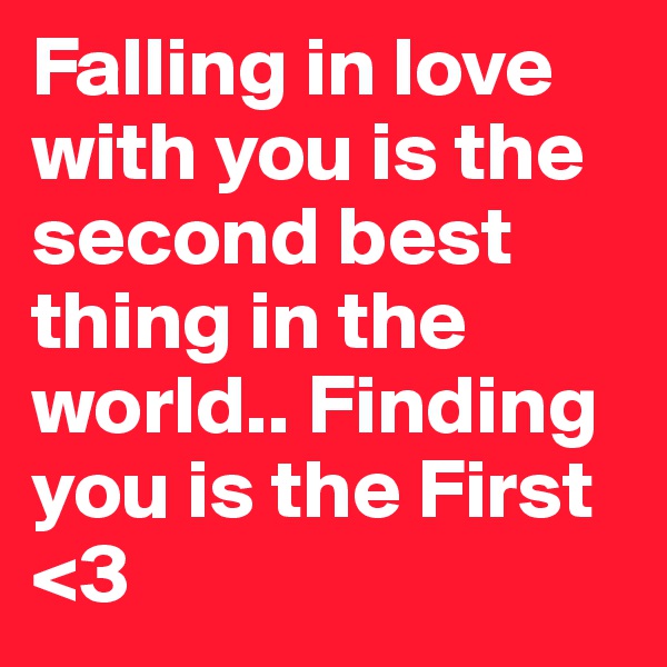 Falling in love with you is the second best thing in the world.. Finding you is the First <3  