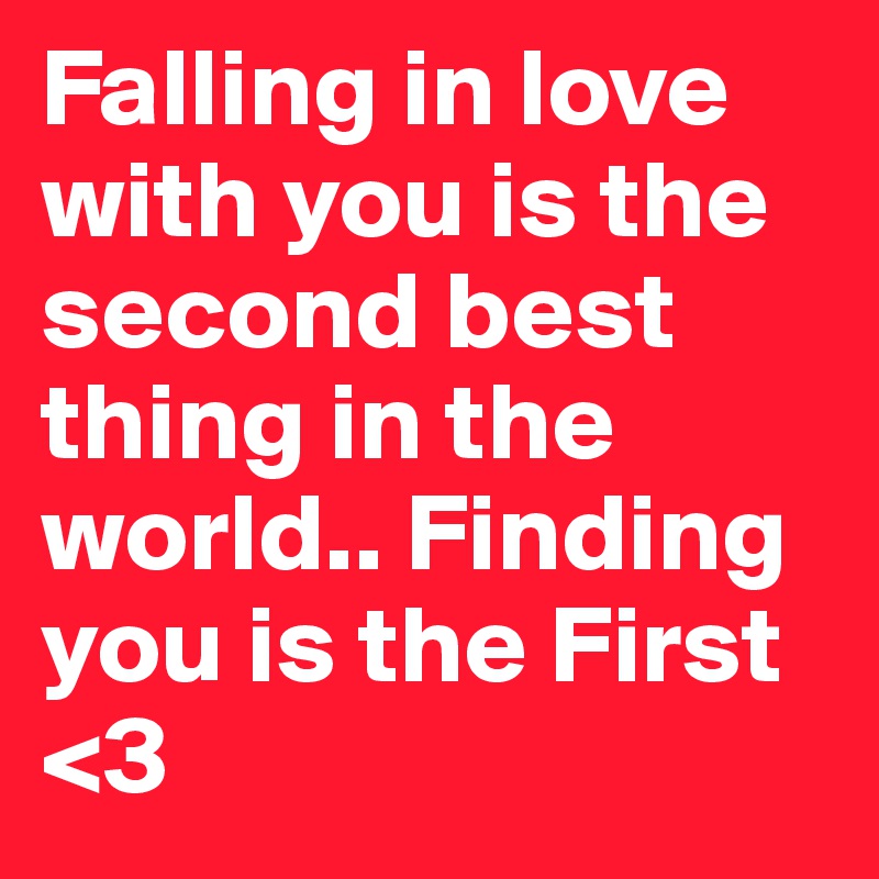 Falling in love with you is the second best thing in the world.. Finding you is the First <3  