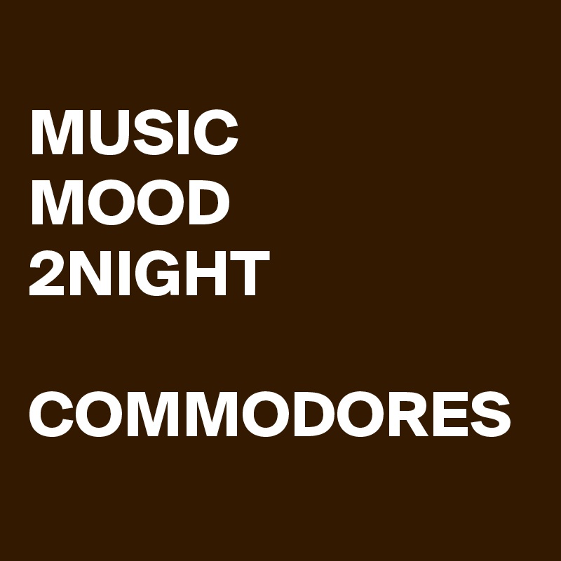 
MUSIC
MOOD 
2NIGHT

COMMODORES