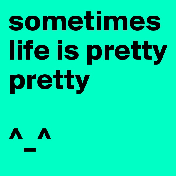 sometimes life is pretty pretty

^_^