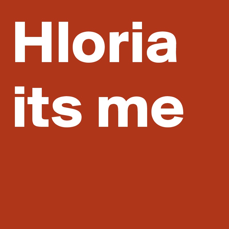 Hloria its me