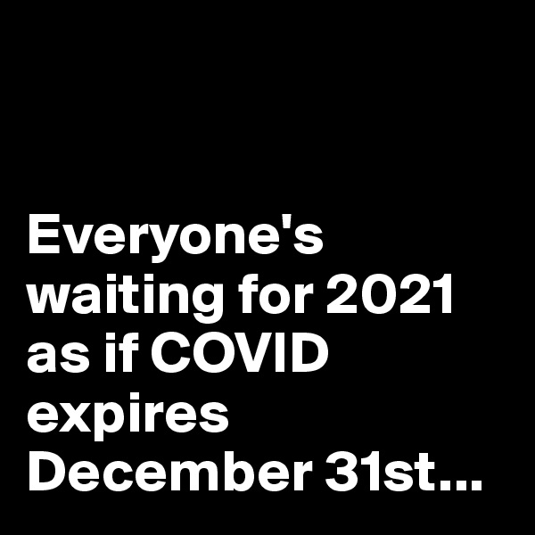 


Everyone's waiting for 2021 as if COVID expires December 31st...
