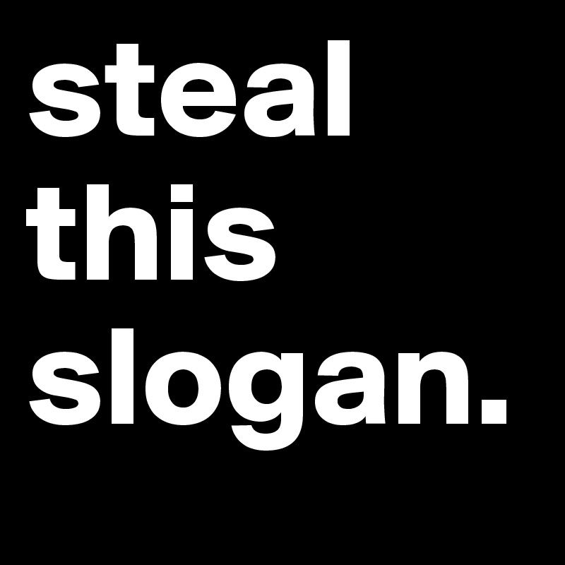 steal
this
slogan.