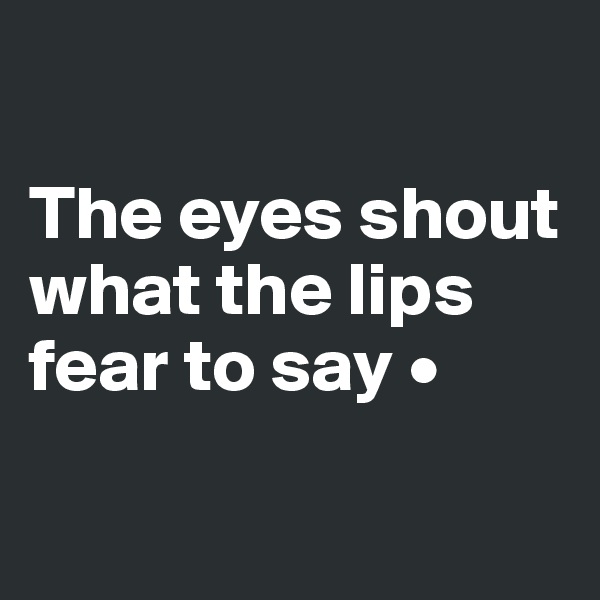 

The eyes shout what the lips fear to say •

