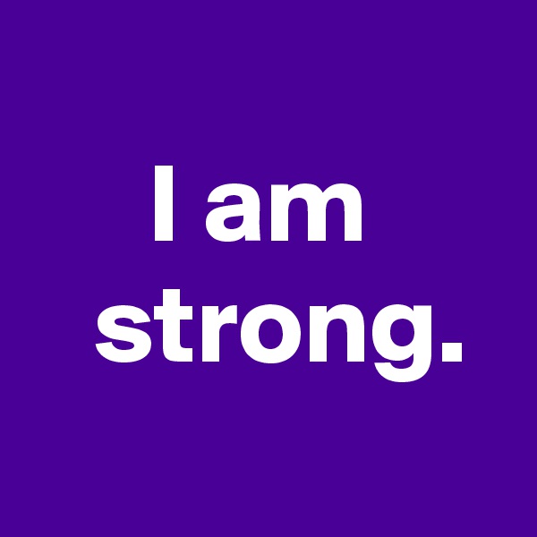 
I am
  strong.
