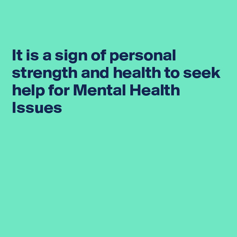 

It is a sign of personal strength and health to seek help for Mental Health Issues 





