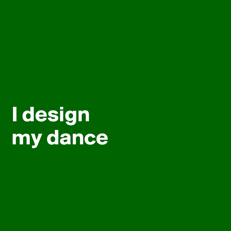 



I design
my dance


