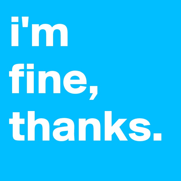 i'm fine, thanks.