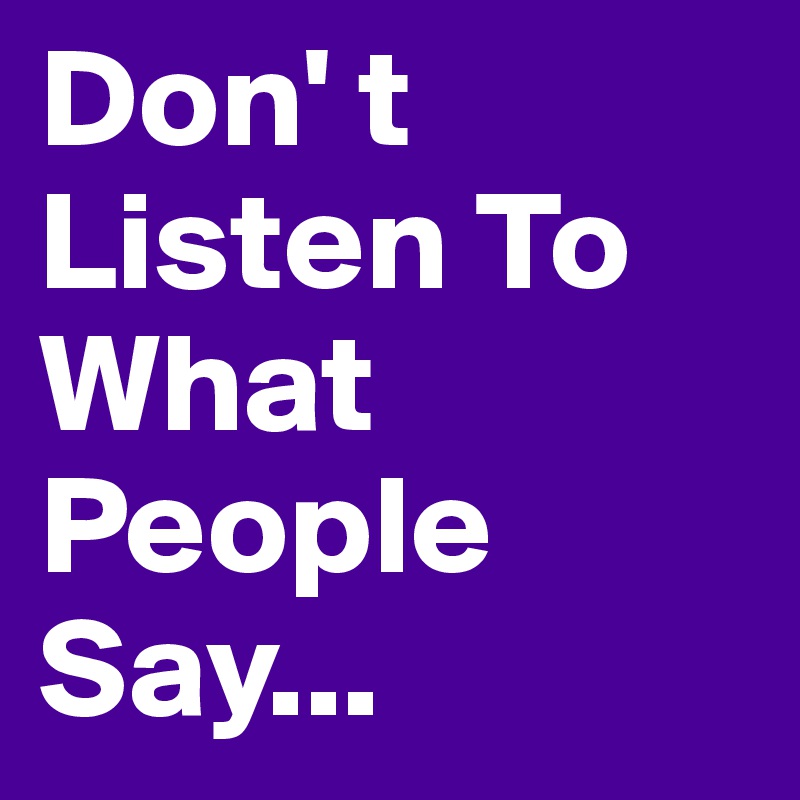 Don' t Listen To What People Say...