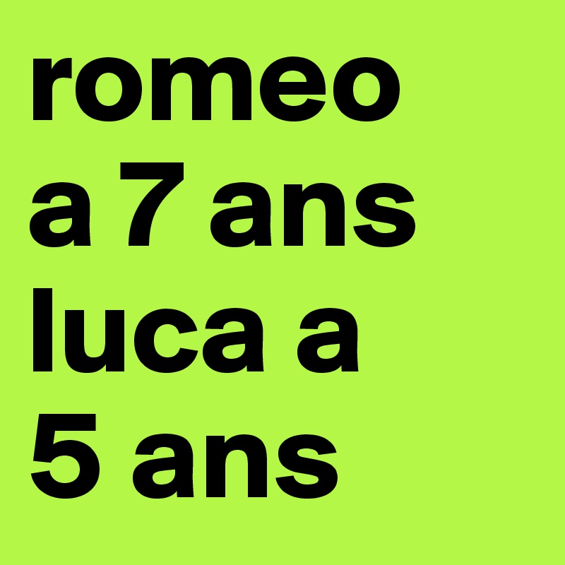 romeo 
a 7 ans
luca a
5 ans