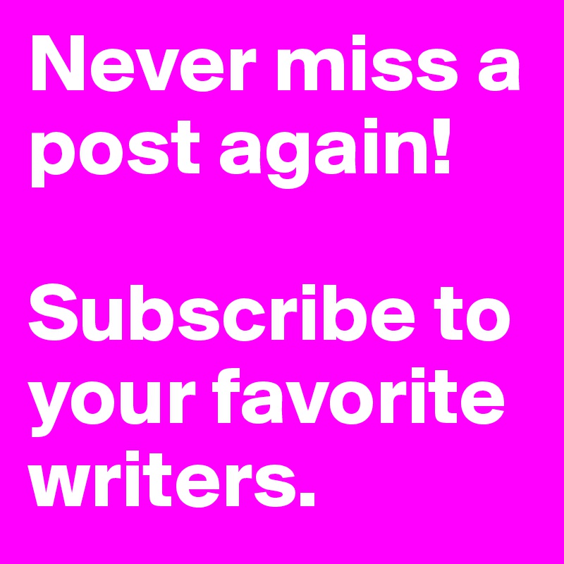 Never miss a post again!

Subscribe to your favorite writers.