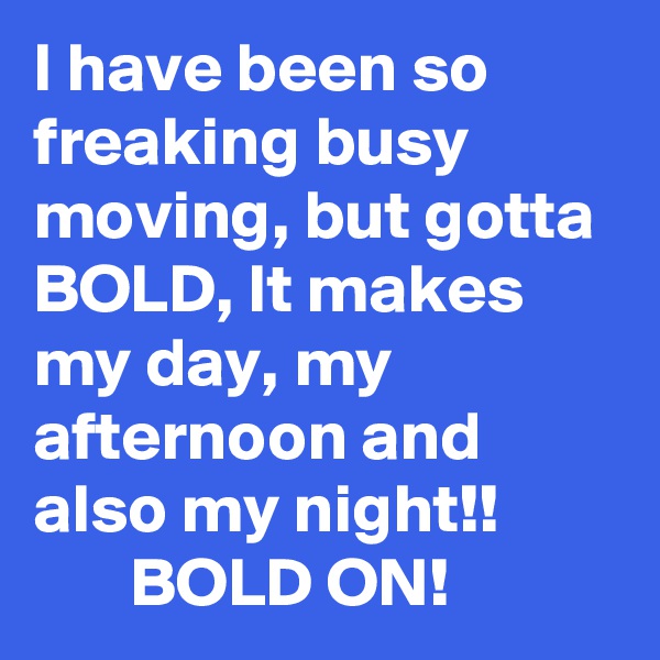 I have been so freaking busy moving, but gotta BOLD, It makes my day, my afternoon and also my night!! 
       BOLD ON!