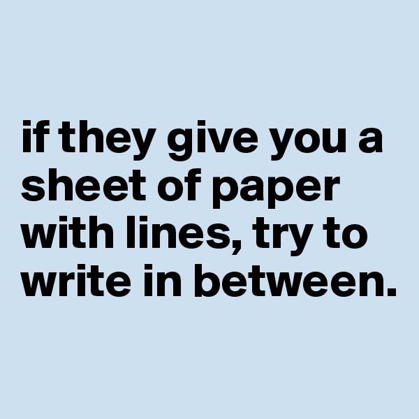 

if they give you a sheet of paper with lines, try to write in between.

