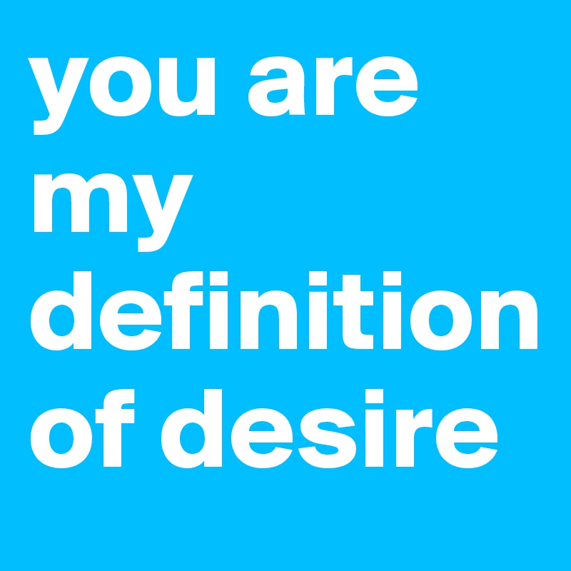 you are my definition of desire