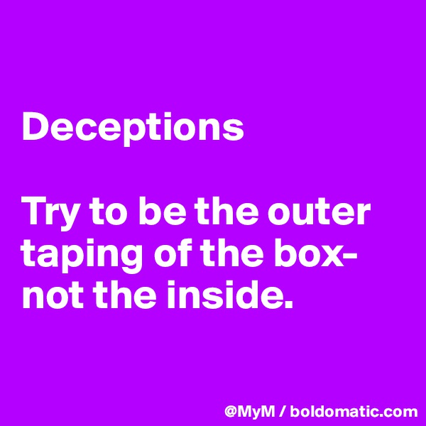 

Deceptions

Try to be the outer taping of the box-not the inside.

