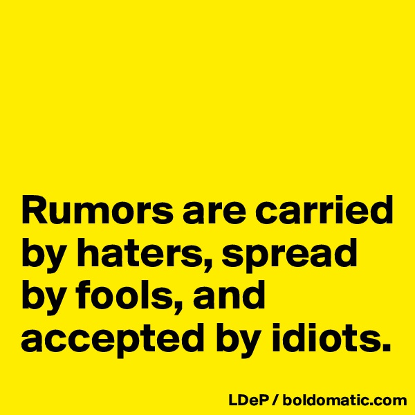 



Rumors are carried by haters, spread by fools, and accepted by idiots. 