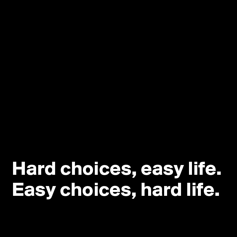 






Hard choices, easy life. 
Easy choices, hard life.
