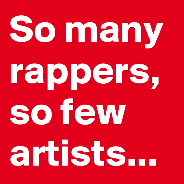 So many rappers, so few artists...