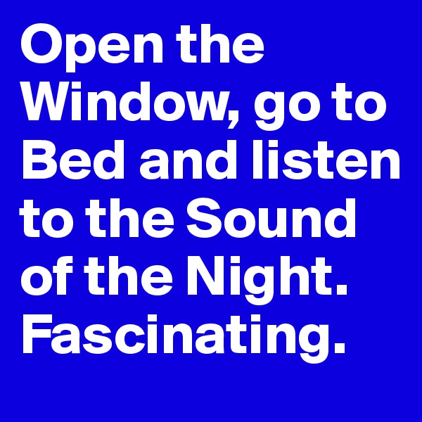 Open the Window, go to Bed and listen to the Sound of the Night. Fascinating.