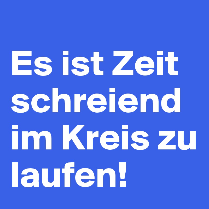 Es ist Zeit schreiend im Kreis zu laufen! Post by nathii on Boldomatic