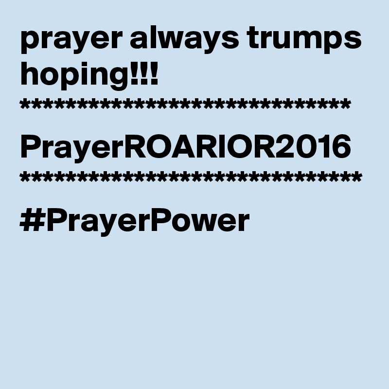 prayer always trumps hoping!!!
*****************************
PrayerROARIOR2016
******************************
#PrayerPower