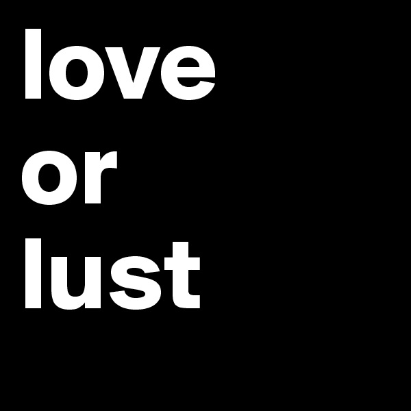 love
or
lust