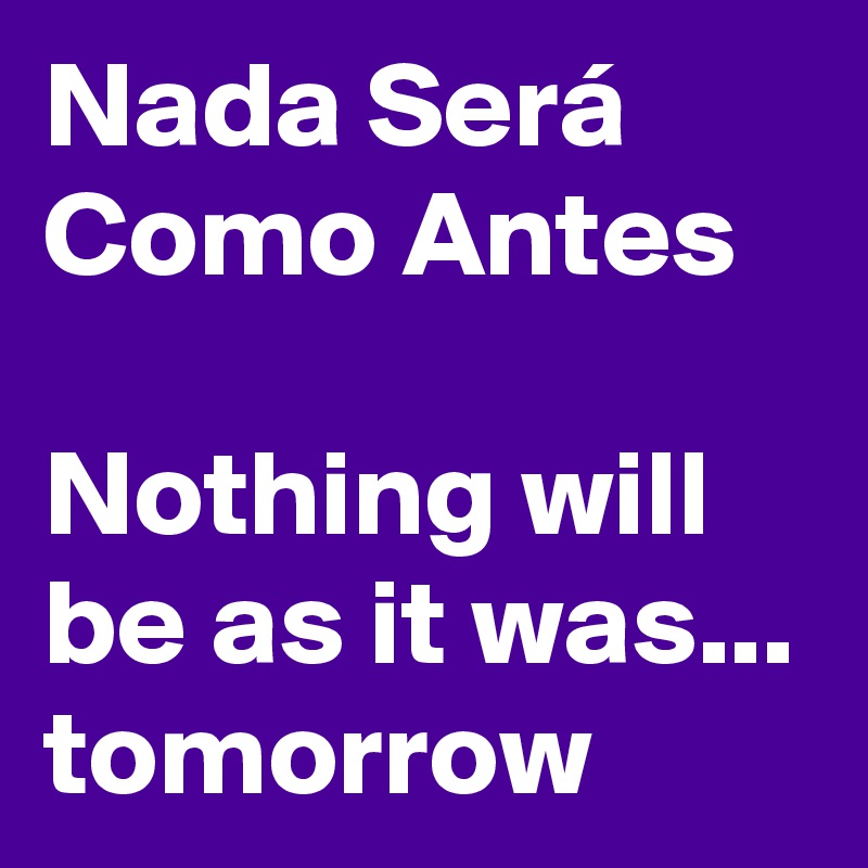 Nada Será Como Antes

Nothing will be as it was...
tomorrow